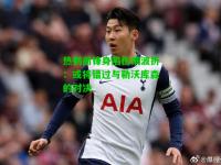 热刺前锋身陷伤病波折：或将错过与勒沃库森的对决