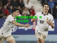 瓦伦西亚激烈比赛，抢分势头强劲