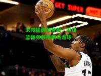 太阳猛虎初登板，内线篮板频频抢断乌龙球