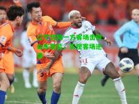 辽宁沈阳一方客场击败山东鲁能，实现客场逆袭