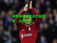 利物浦后卫转会巴塞罗那，引发争议