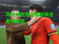荷兰大胜瑞士提前锁定晋级名额