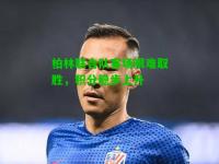 柏林联合队客场艰难取胜，积分稳步上升