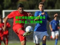 里昂球员在国际比赛中积极斗志，努力拼搏