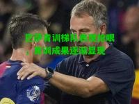 巴萨青训梯队表现抢眼，青训成果逐渐显现