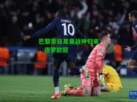 巴黎圣日耳曼战神归来，逐梦欧冠