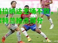 格拉纳达主场不敌，贝尔特兰抢点得分