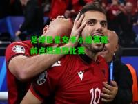 足球巨星交手小组赛提前点燃激烈比赛