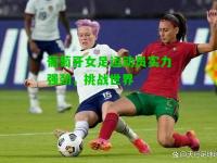 葡萄牙女足运动员实力强劲，挑战世界