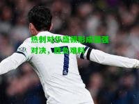 热刺对华盛顿形成强强对决，胜负难料