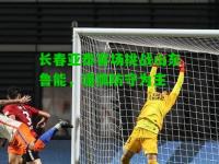 长春亚泰客场挑战山东鲁能，谨慎防守为主