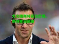 尤文图斯将前往巴黎，期待重返巅峰