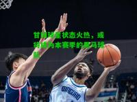 甘冈球星状态火热，或将成为本赛季的黑马球队