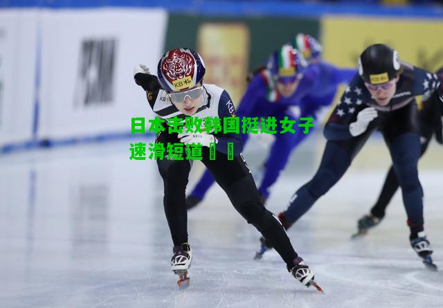 日本击败韩国挺进女子速滑短道決賽