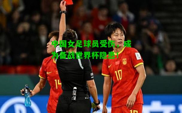 中国女足球员受伤，成为备战世界杯隐患！
