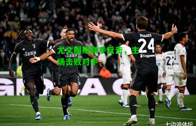 尤文图斯联手反击，主场击败对手