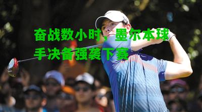 奋战数小时，墨尔本球手决备强袭下赛