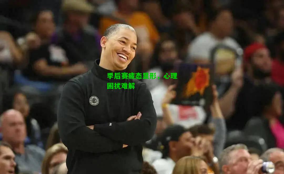 季后赛疲态显形，心理困扰难解