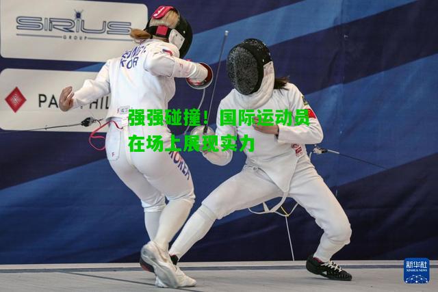 强强碰撞！国际运动员在场上展现实力