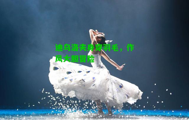 迪乌洛夫身穿羽毛，作风大胆冒险
