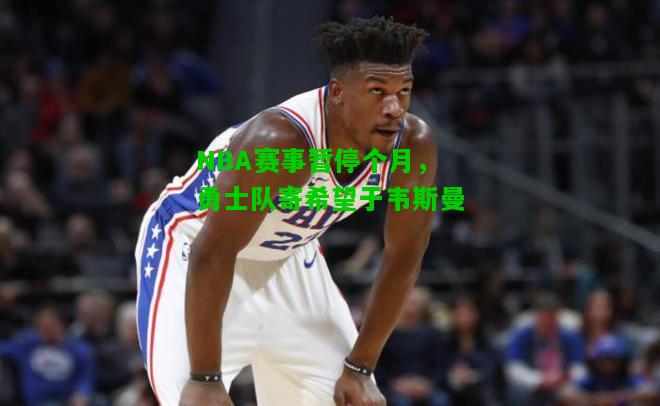 NBA赛事暂停个月，勇士队寄希望于韦斯曼
