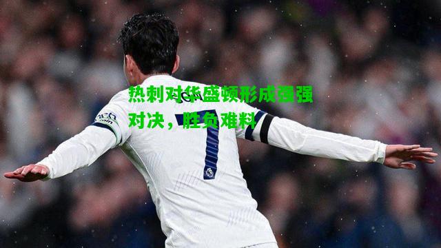热刺对华盛顿形成强强对决，胜负难料