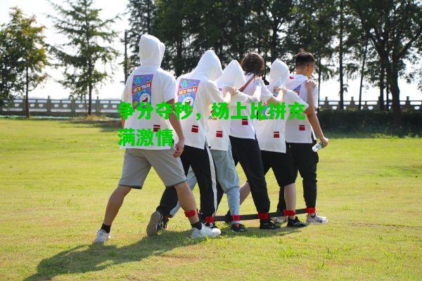 争分夺秒，场上比拼充满激情