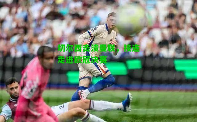 切尔西击溃曼联，接连走进欧冠决赛