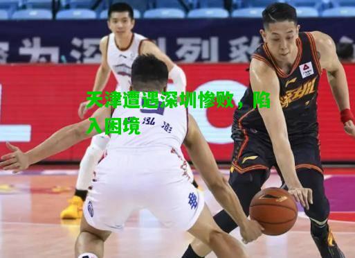 天津遭遇深圳惨败，陷入困境