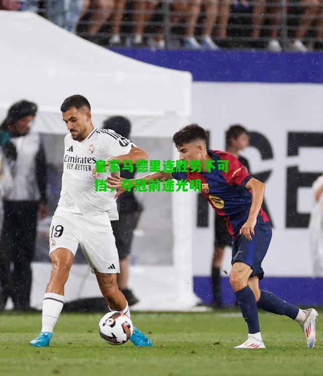 皇家马德里连胜势不可挡，夺冠前途光明