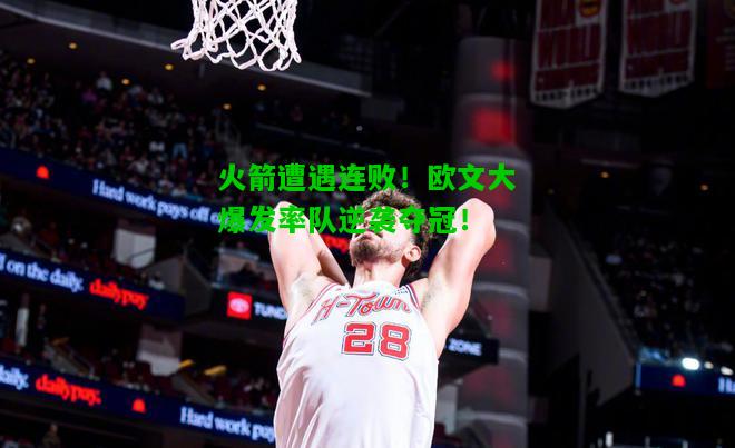 火箭遭遇连败！欧文大爆发率队逆袭夺冠！