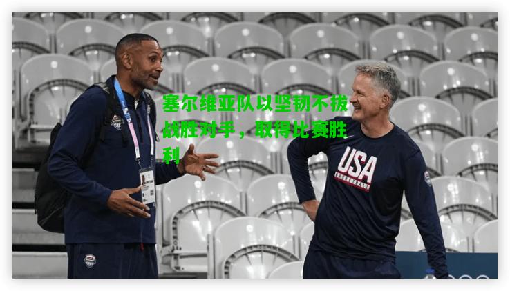塞尔维亚队以坚韧不拔战胜对手，取得比赛胜利