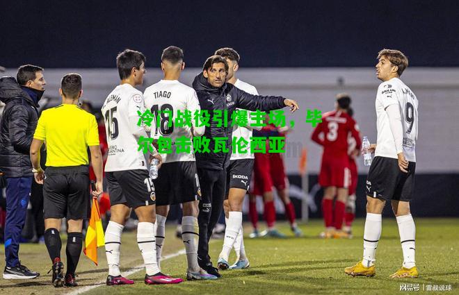 冷门战役引爆主场，毕尔包击败瓦伦西亚