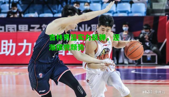 吉林男篮实力反弹，逐渐摆脱颓势