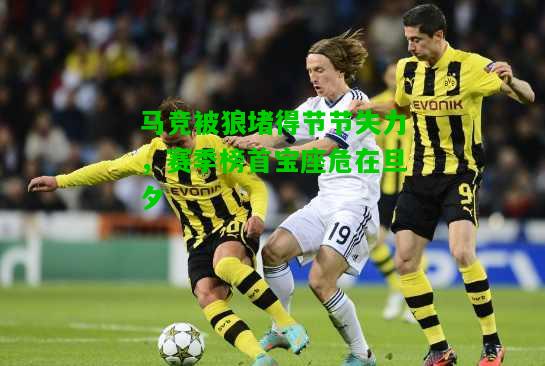 马竞被狼堵得节节失力，赛季榜首宝座危在旦夕