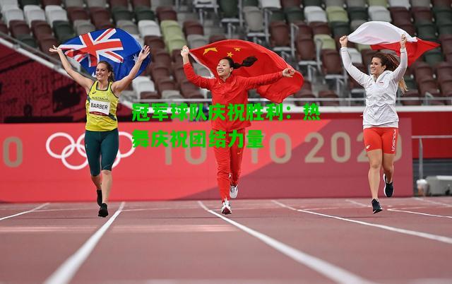 冠军球队庆祝胜利：热舞庆祝团结力量