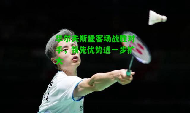 华尔夫斯堡客场战胜对手，领先优势进一步扩大