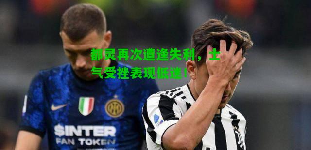 都灵再次遭逢失利，士气受挫表现低迷！