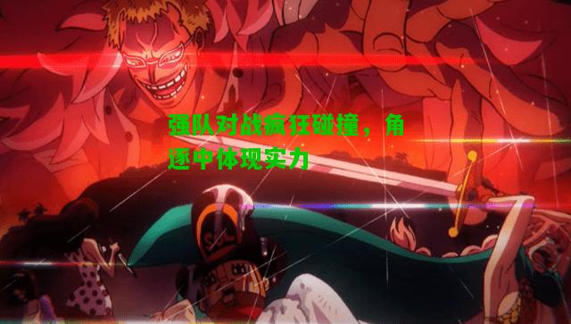 强队对战疯狂碰撞，角逐中体现实力