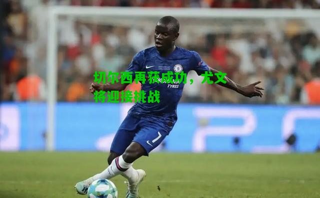 切尔西再获成功，尤文将迎接挑战