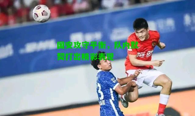 国安攻守平衡，队内默契打出精彩表现