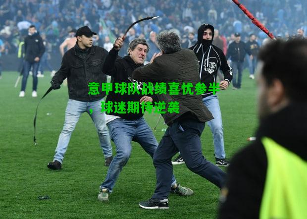意甲球队战绩喜忧参半，球迷期待逆袭