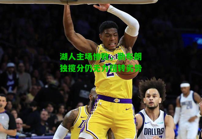湖人主场惨败，勒布朗独揽分仍无力扭转劣势