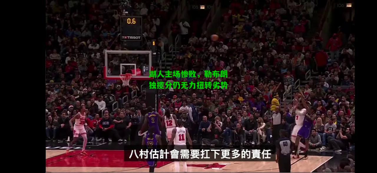 湖人主场惨败，勒布朗独揽分仍无力扭转劣势