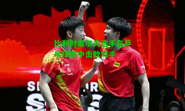 比利时高尔夫选手在乒乓球赛中击败对手