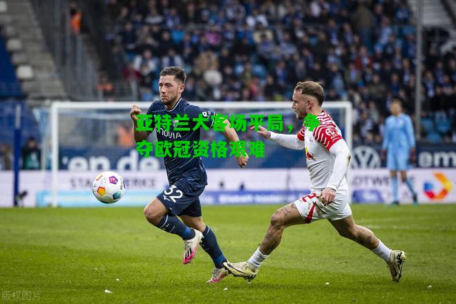 亚特兰大客场平局，争夺欧冠资格艰难
