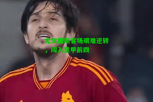 尤文图斯客场艰难逆转，闯入意甲前四