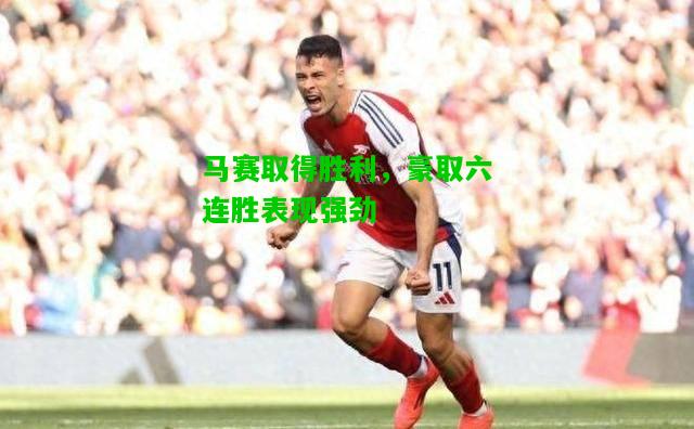 马赛取得胜利，豪取六连胜表现强劲