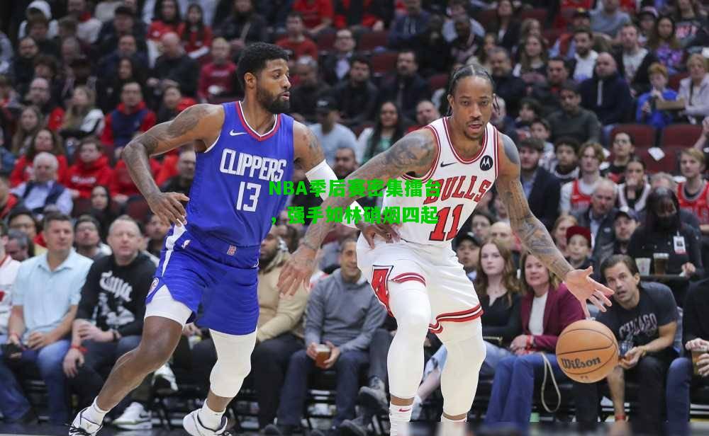 NBA季后赛密集擂台，强手如林硝烟四起