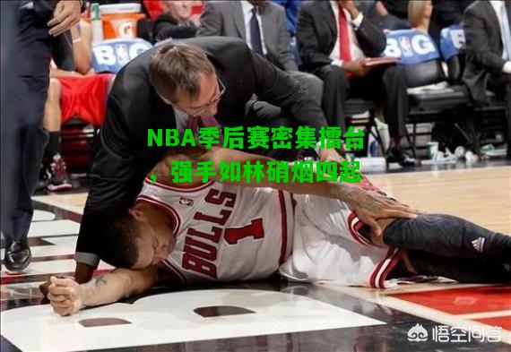 NBA季后赛密集擂台，强手如林硝烟四起